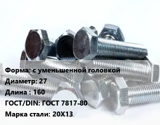 Болт с уменьшенной головкой 27х160 ГОСТ 7817-80 Сталь: 20Х13